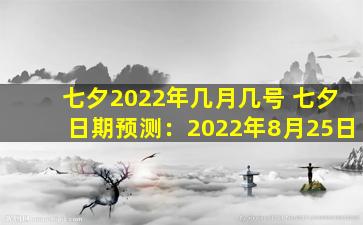 七夕2022年几月几号 七夕日期预测：2022年8月25日